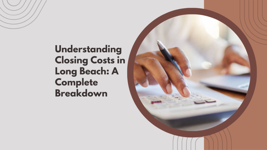 Understanding Closing Costs in Long Beach: A Complete Breakdown
