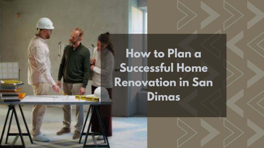 How to Plan a Successful Home Renovation in San Dimas