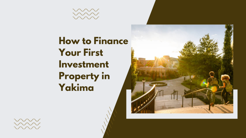 How to Finance Your First Investment Property in Yakima