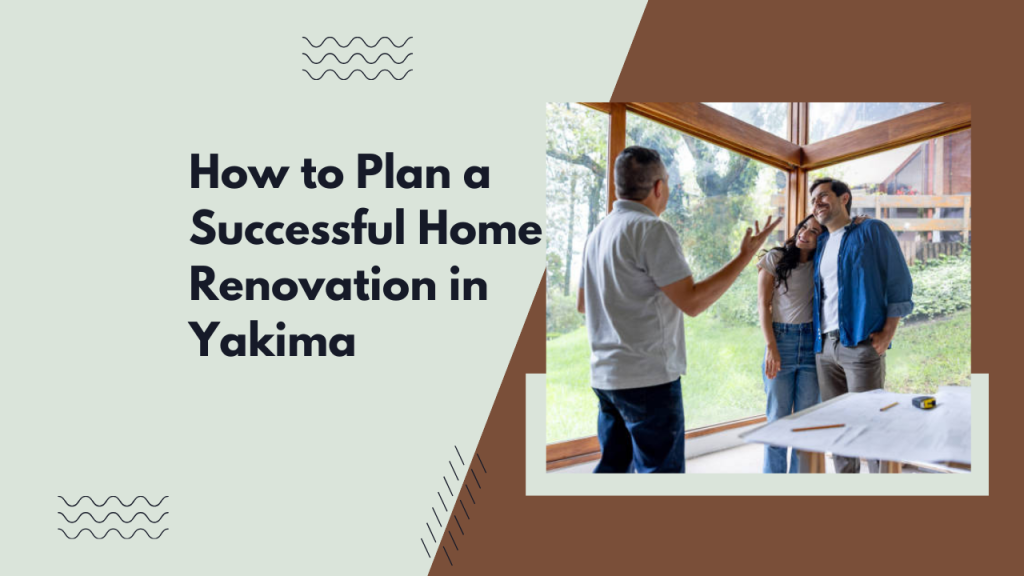 How to Plan a Successful Home Renovation in Yakima
