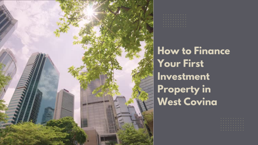 How to Finance Your First Investment Property in West Covina