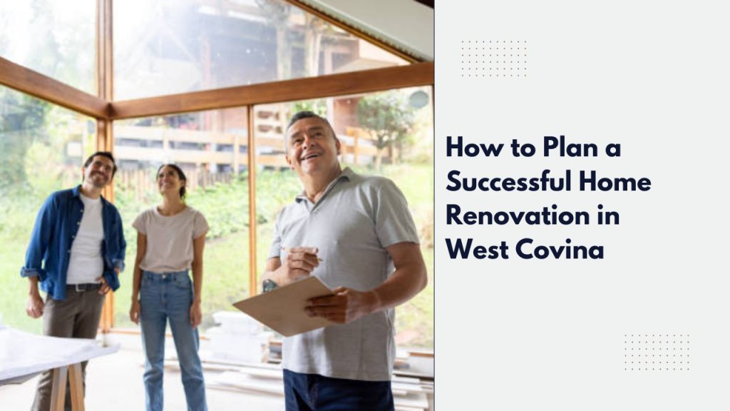 How to Plan a Successful Home Renovation in West Covina