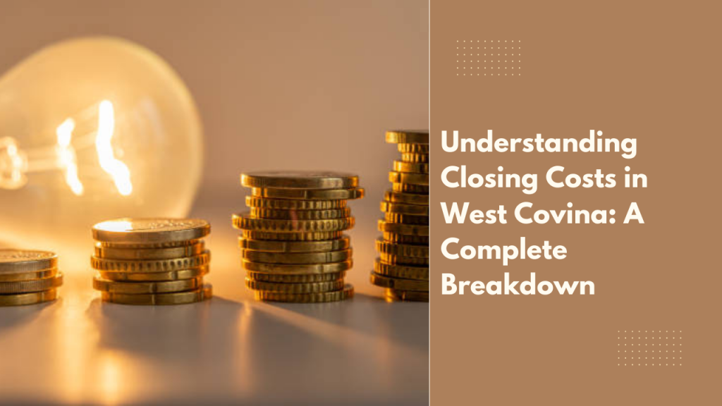 Understanding Closing Costs in West Covina: A Complete Breakdown