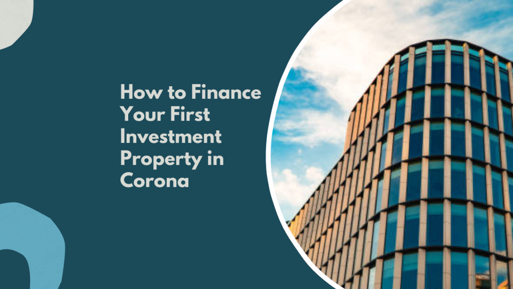 How to Finance Your First Investment Property in Corona