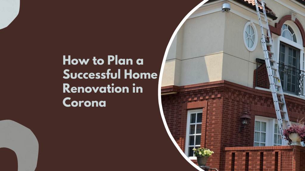 How to Plan a Successful Home Renovation in Corona