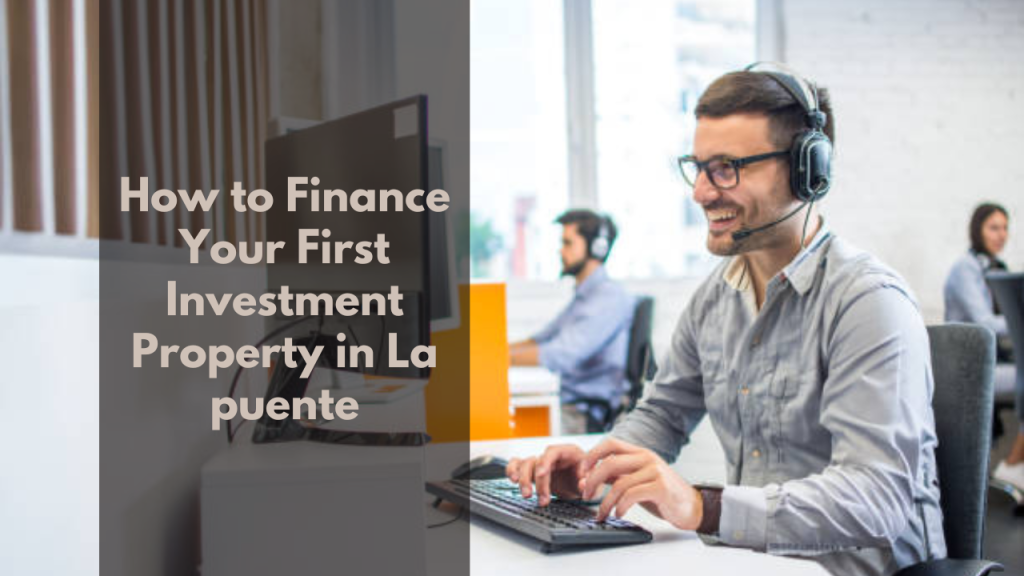 How to Finance Your First Investment Property in La puente