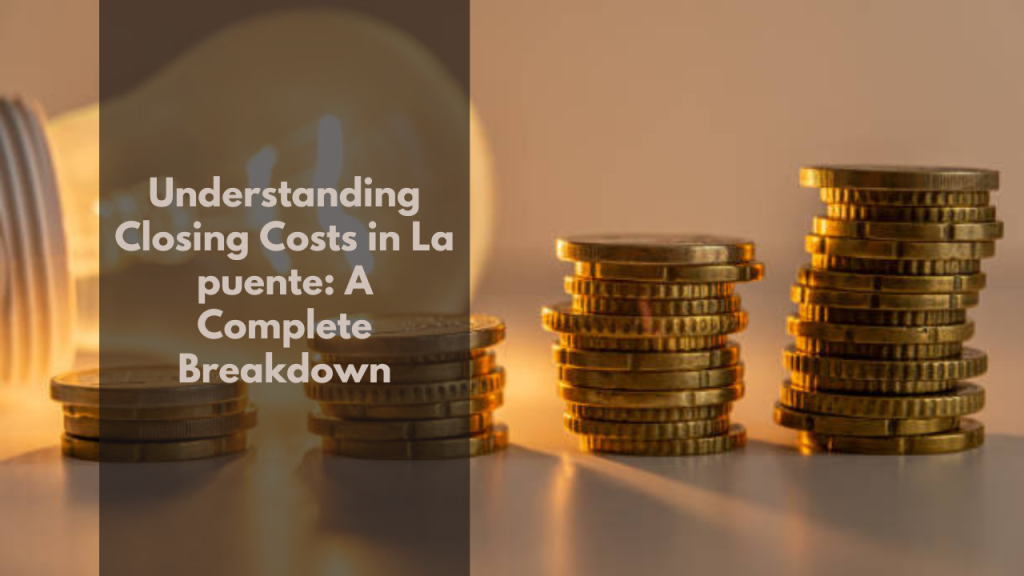 Understanding Closing Costs in La Puente: A Complete Breakdown