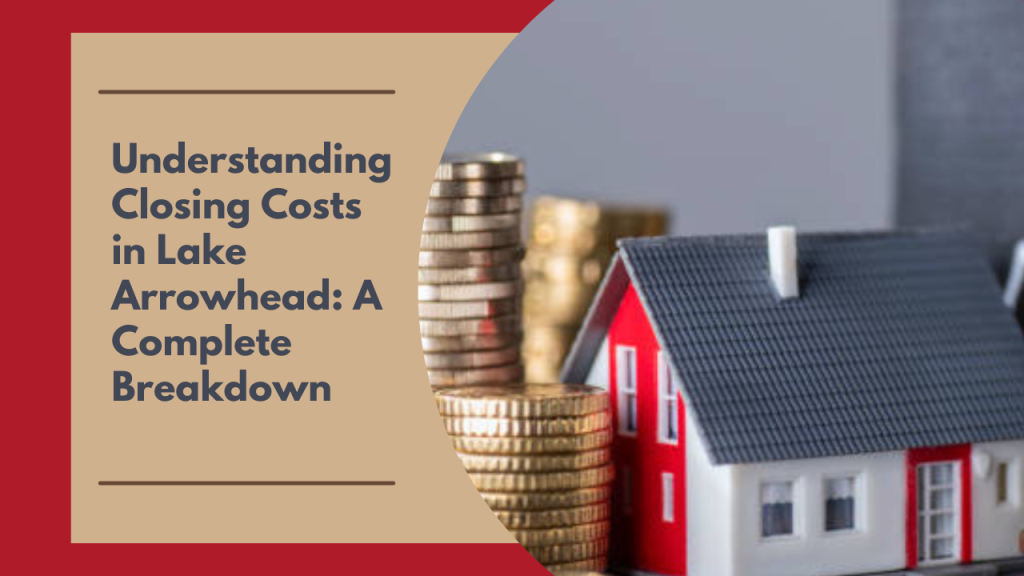 Understanding Closing Costs in Lake Arrowhead: A Complete Breakdown