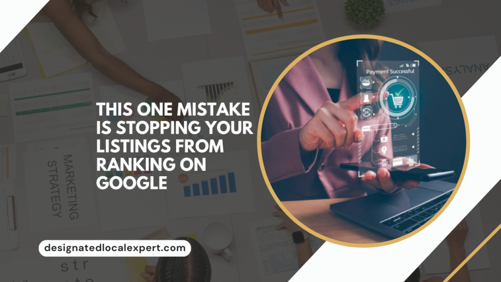 This One Mistake is Stopping Your Listings from Ranking on Google