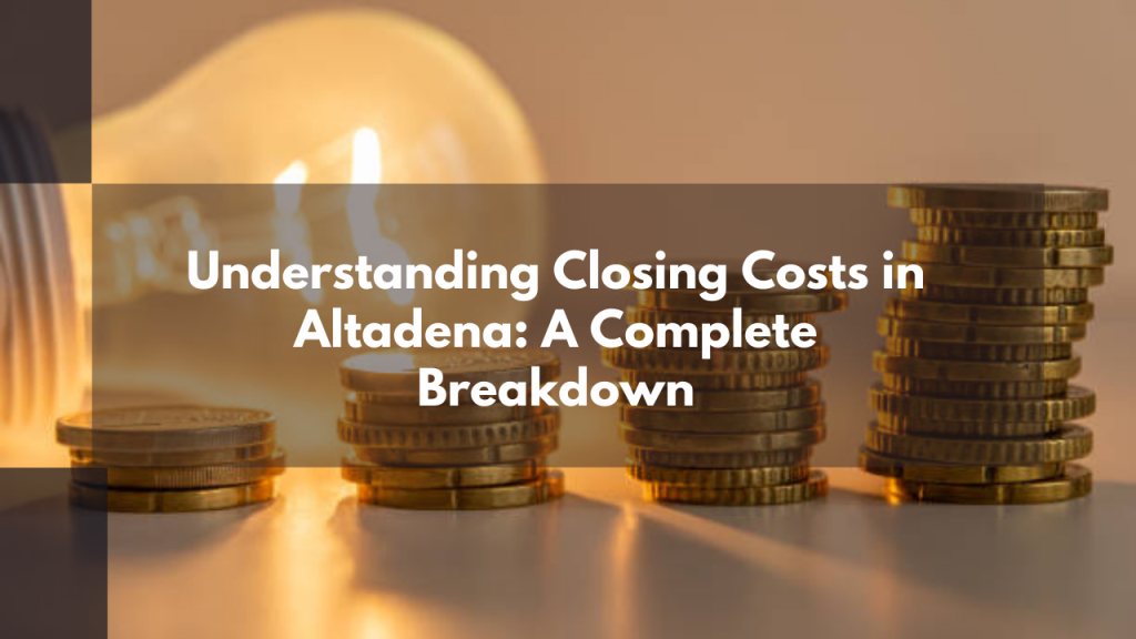 Understanding Closing Costs in Altadena: A Complete Breakdown