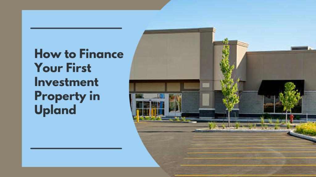 How to Finance Your First Investment Property in Upland