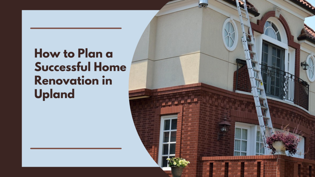 How to Plan a Successful Home Renovation in Upland