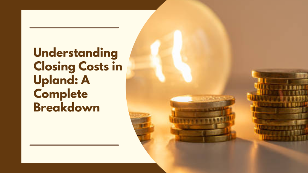 Understanding Closing Costs in Upland: A Complete Breakdown