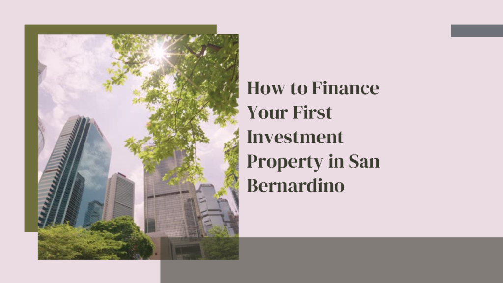 How to Finance Your First Investment Property in San Bernardino