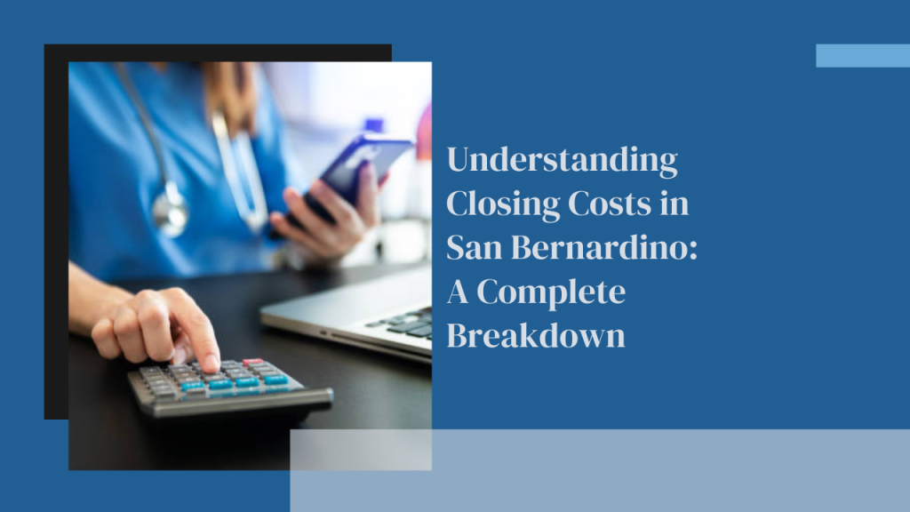 Understanding Closing Costs in San Bernardino: A Complete Breakdown