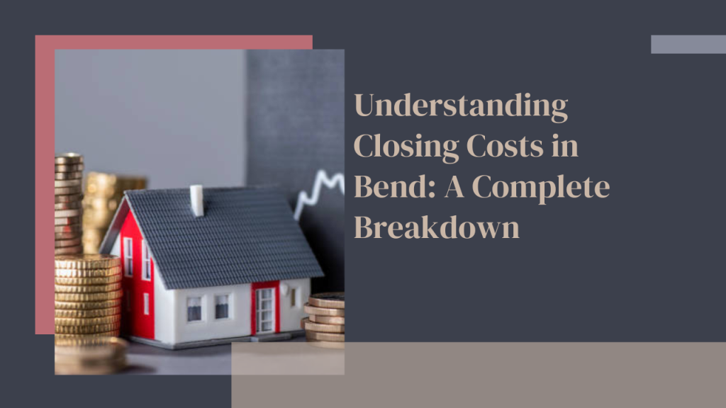 Understanding Closing Costs in Bend: A Complete Breakdown