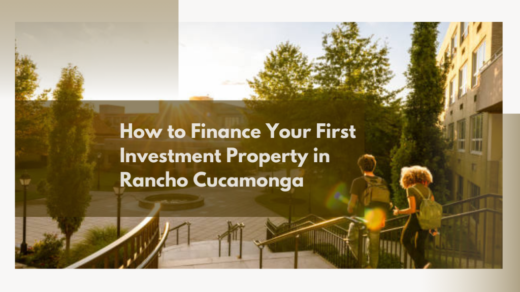 How to Finance Your First Investment Property in Rancho Cucamonga