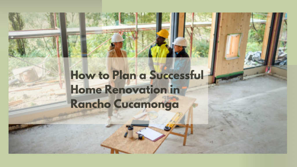 How to Plan a Successful Home Renovation in Rancho Cucamonga