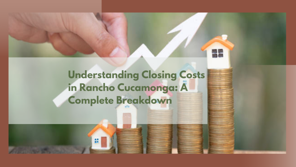 Understanding Closing Costs in Rancho Cucamonga: A Complete Breakdown