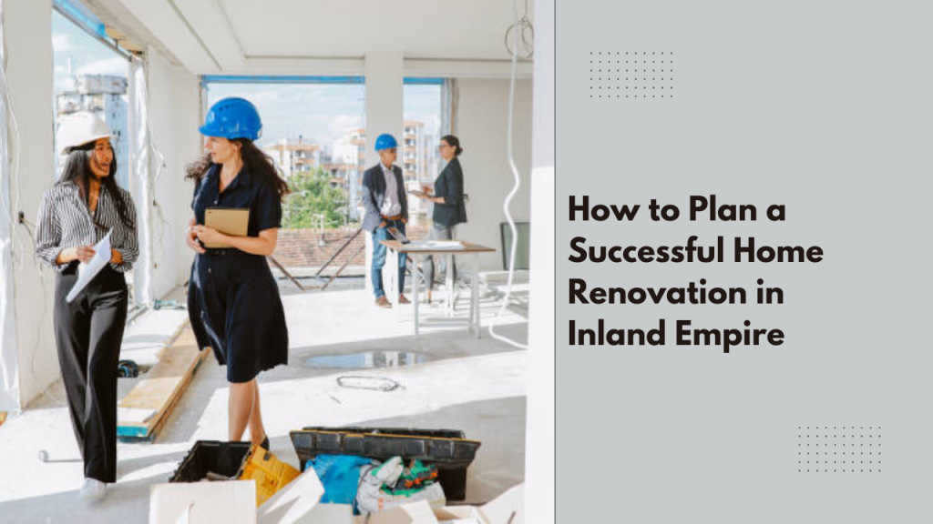 How to Plan a Successful Home Renovation in Inland Empire