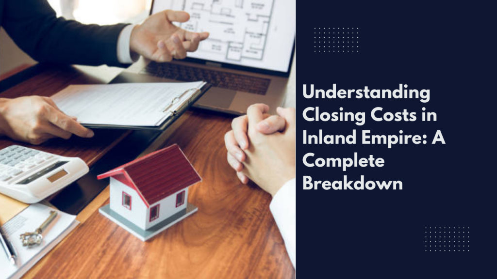 Understanding Closing Costs in Inland Empire: A Complete Breakdown