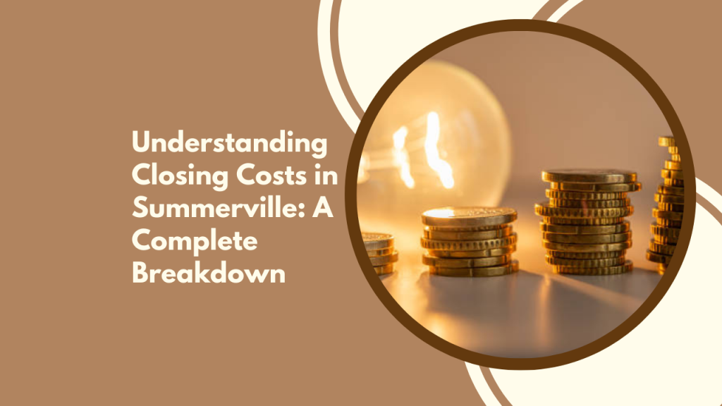 Understanding Closing Costs in Summerville: A Complete Breakdown