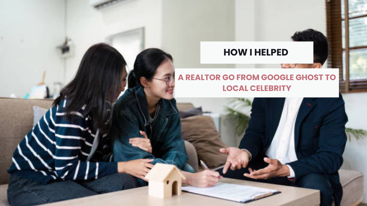 How I Helped a Realtor Go From Google Ghost to Local Celebrity