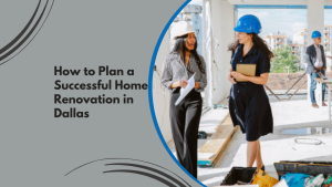 How to Plan a Successful Home Renovation in Dallas