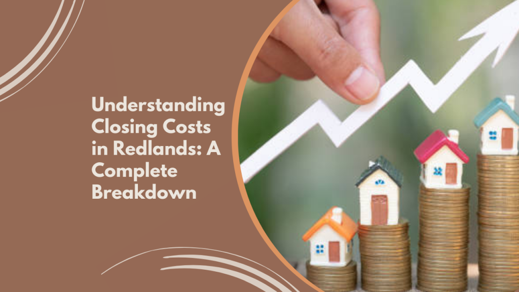 Understanding Closing Costs in Redlands: A Complete Breakdown