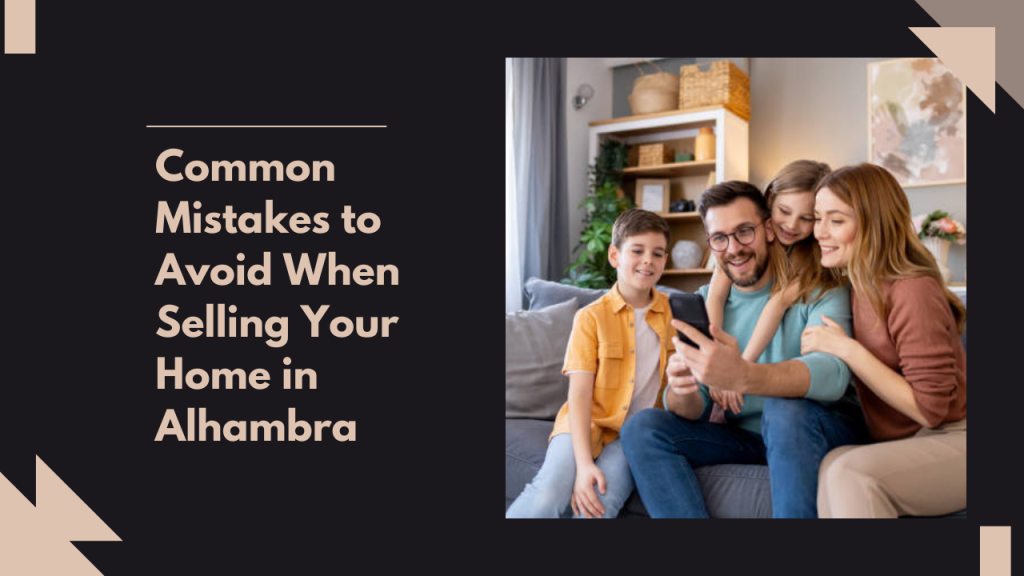 Common Mistakes to Avoid When Selling Your Home in Alhambra