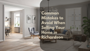 Common Mistakes to Avoid When Selling Your Home in Richardson