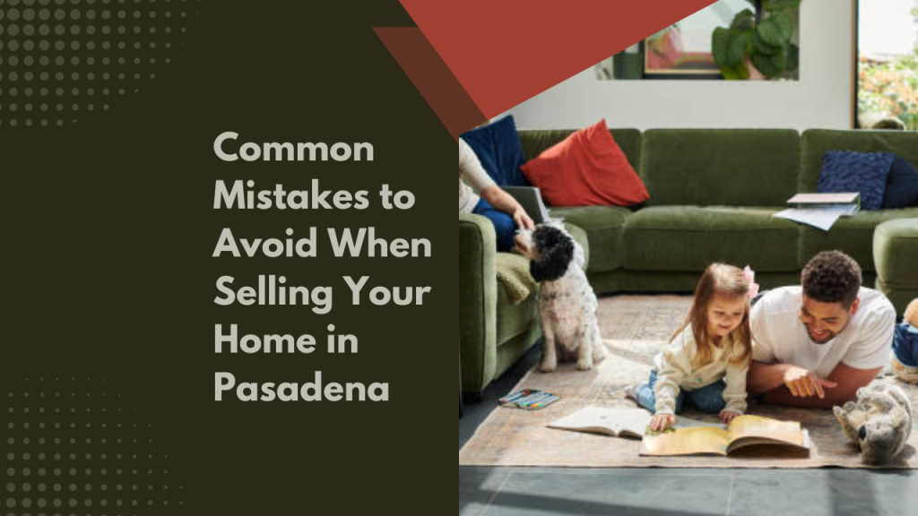 Common Mistakes to Avoid When Selling Your Home in Pasadena