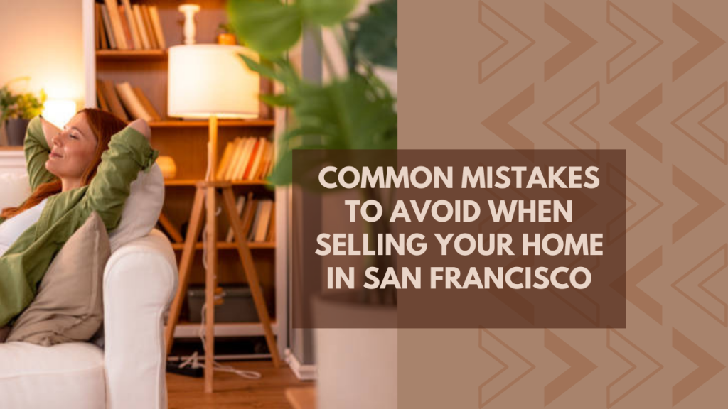 Common Mistakes to Avoid When Selling Your Home in San Francisco