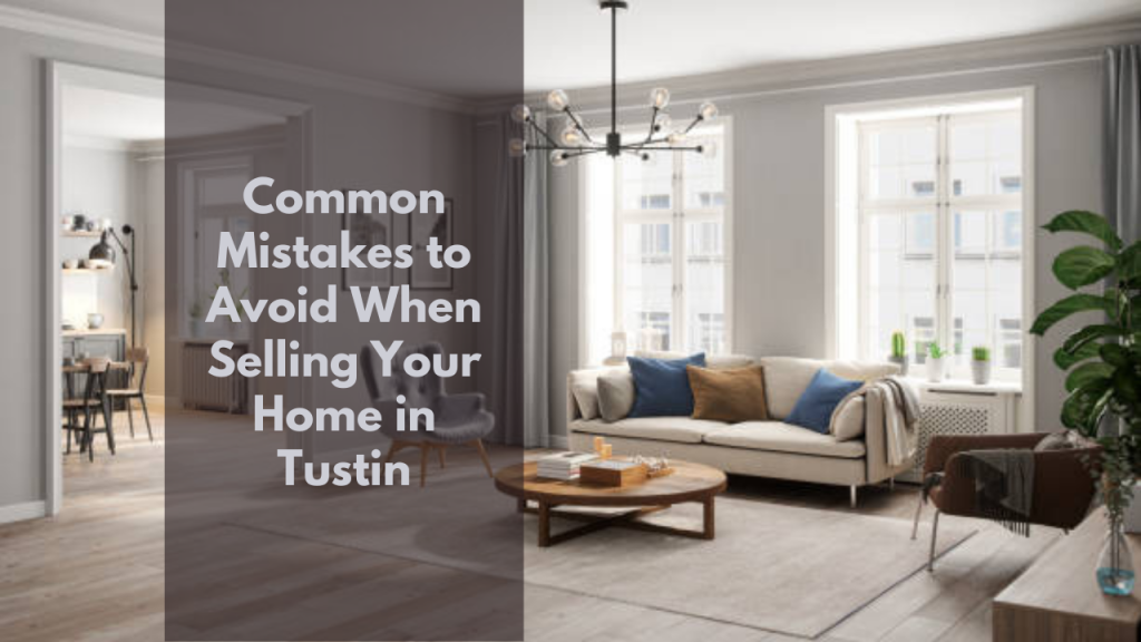 Common Mistakes to Avoid When Selling Your Home in Tustin