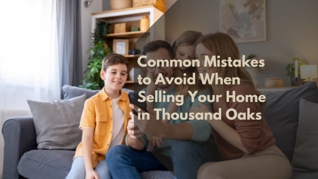 Common Mistakes to Avoid When Selling Your Home in Thousand Oaks