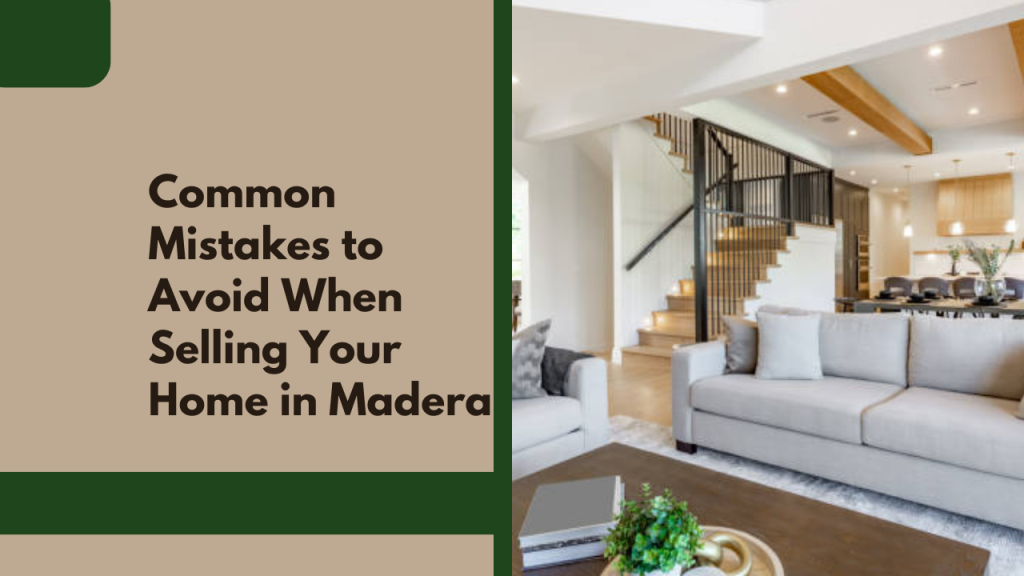 Common Mistakes to Avoid When Selling Your Home in Madera