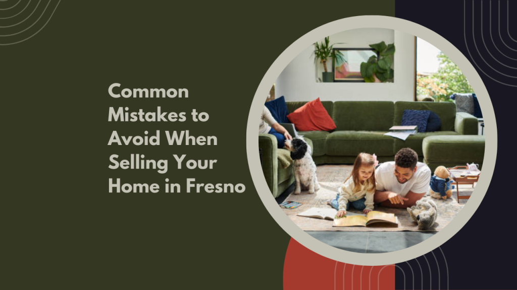 Common Mistakes to Avoid When Selling Your Home in Fresno