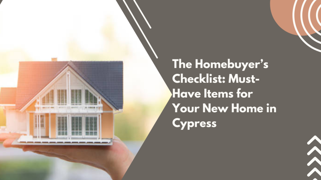 The Homebuyer’s Checklist: Must-Have Items for Your New Home in Cypress