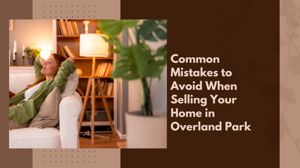 Common Mistakes to Avoid When Selling Your Home in Overland Park