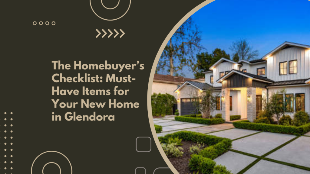The Homebuyer’s Checklist: Must-Have Items for Your New Home in Glendora