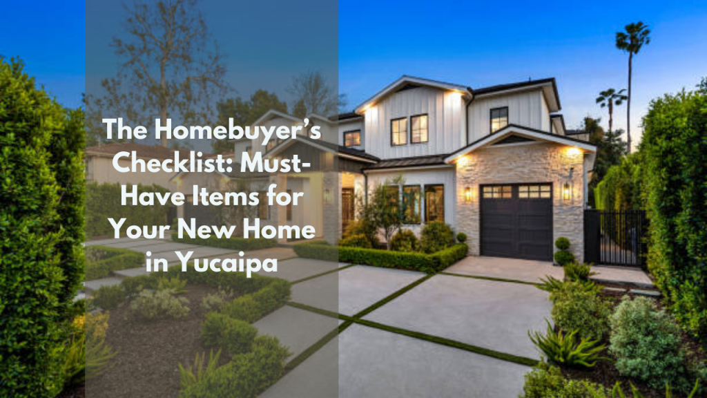 The Homebuyer’s Checklist: Must-Have Items for Your New Home in Yucaipa