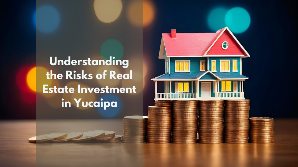 Understanding the Risks of Real Estate Investment in Yucaipa