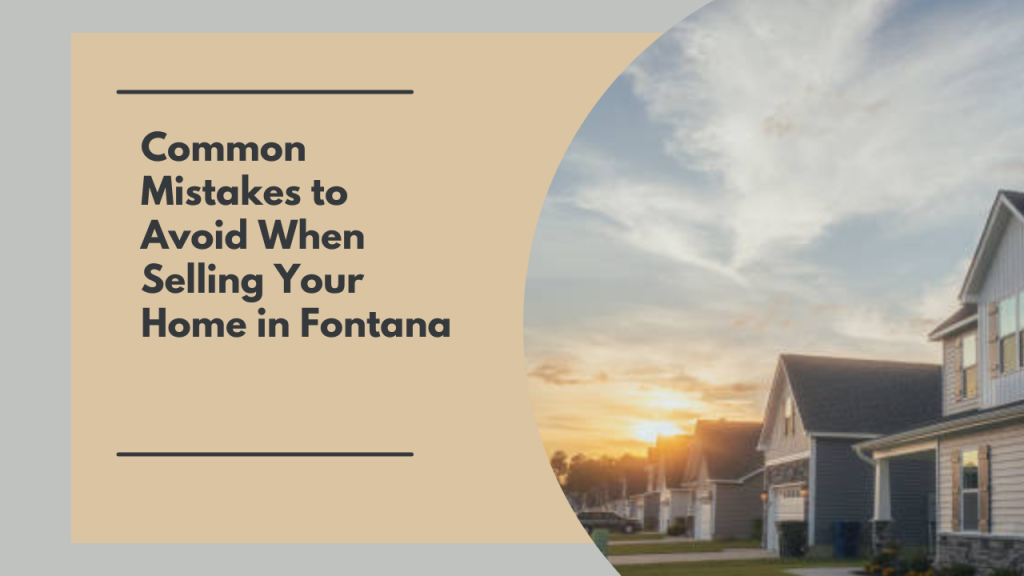 Common Mistakes to Avoid When Selling Your Home in Fontana