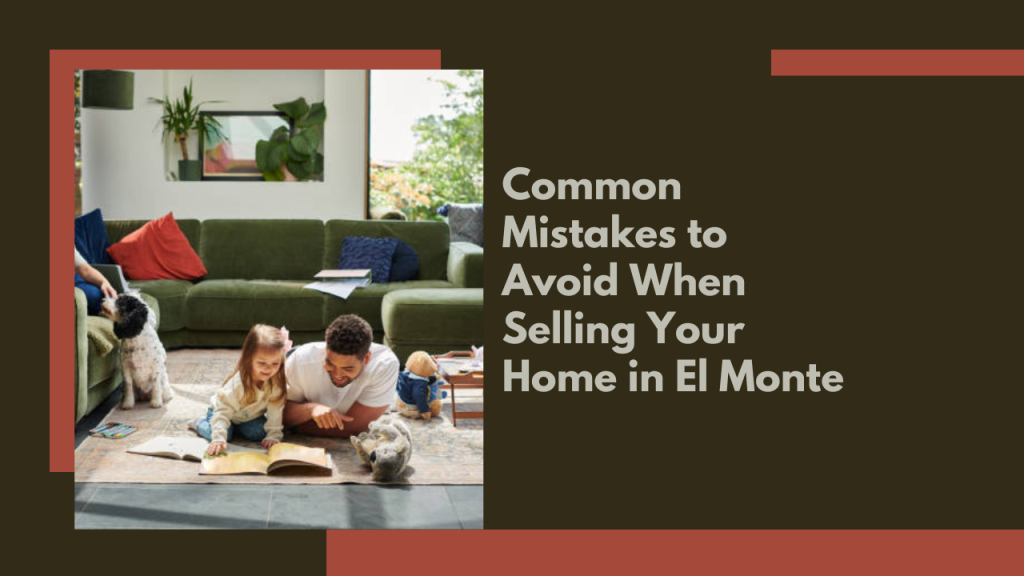 Common Mistakes to Avoid When Selling Your Home in El Monte