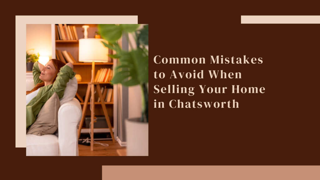 Common Mistakes to Avoid When Selling Your Home in Chatsworth