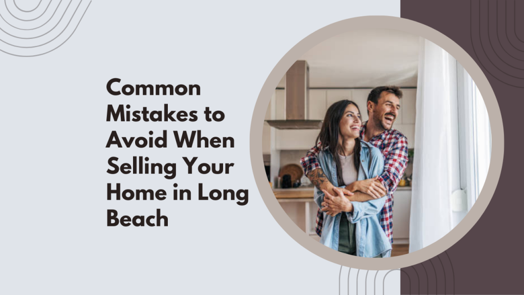 Common Mistakes to Avoid When Selling Your Home in Long Beach