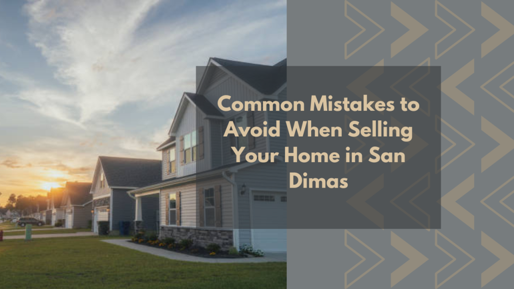 Common Mistakes to Avoid When Selling Your Home in San Dimas