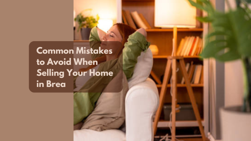 Common Mistakes to Avoid When Selling Your Home in Brea