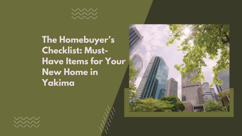 The Homebuyer’s Checklist: Must-Have Items for Your New Home in Yakima