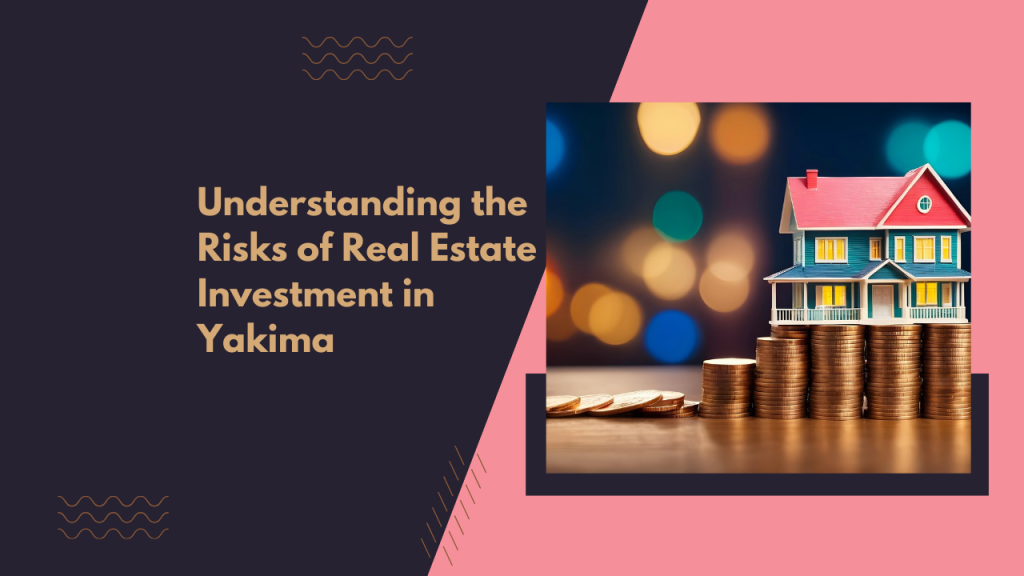 Understanding the Risks of Real Estate Investment in Yakima